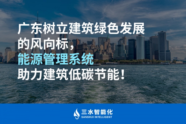 廣東樹立建筑綠色發(fā)展的風向標，能源管理系統(tǒng)助力建筑低碳節(jié)能！