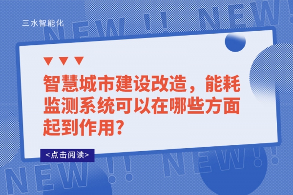 智慧城市建設(shè)改造，能耗監(jiān)測系統(tǒng)可以在哪些方面起到作用?