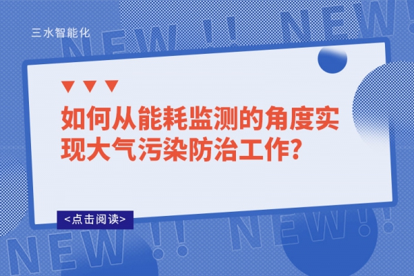 如何從能耗監(jiān)測(cè)的角度實(shí)現(xiàn)大氣污染防治工作?