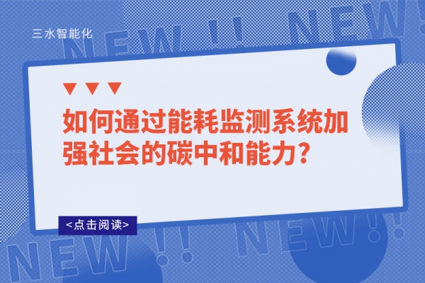 如何通過能耗監(jiān)測系統(tǒng)加強(qiáng)社會的碳中和能力?