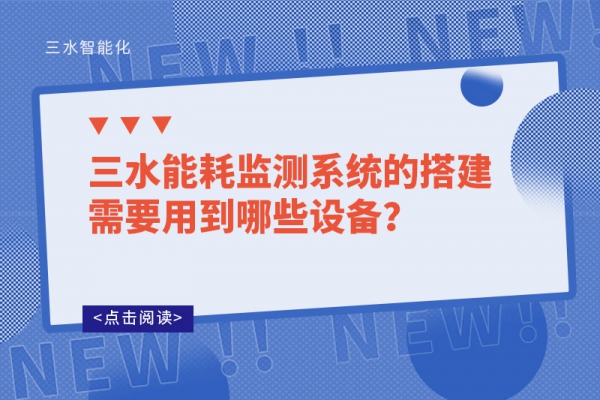 三水能耗監(jiān)測(cè)系統(tǒng)的搭建需要用到哪些設(shè)備？