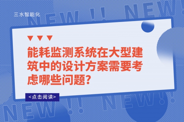 能耗監(jiān)測(cè)系統(tǒng)在大型建筑中的設(shè)計(jì)方案需要考慮哪些問(wèn)題?