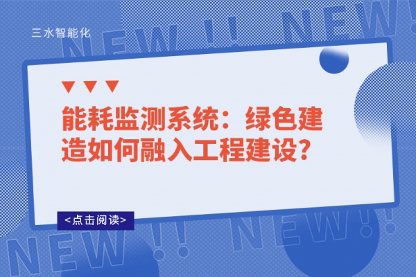 能耗監(jiān)測系統(tǒng)：綠色建造如何融入工程建設(shè)?